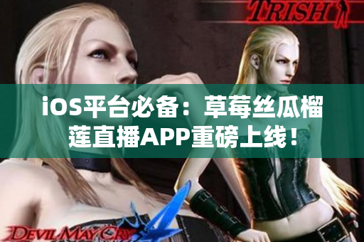 iOS平台必备：草莓丝瓜榴莲直播APP重磅上线！