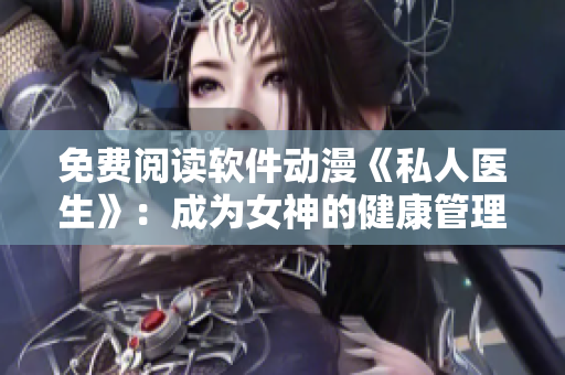 免费阅读软件动漫《私人医生》：成为女神的健康管理师