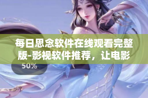 每日思念软件在线观看完整版-影视软件推荐，让电影观影更便捷