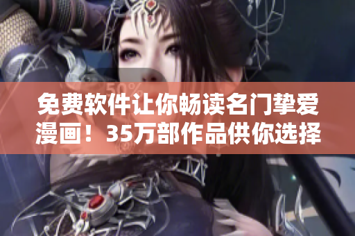 免费软件让你畅读名门挚爱漫画！35万部作品供你选择