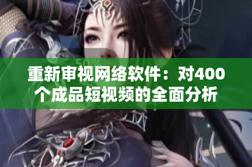 重新审视网络软件：对400个成品短视频的全面分析