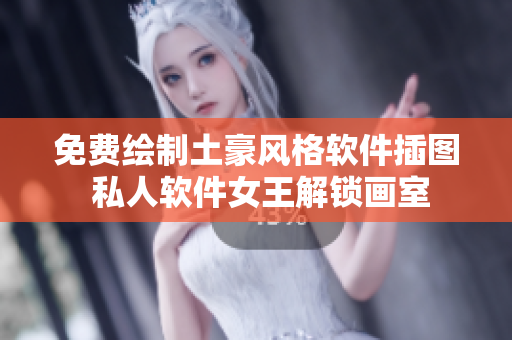 免费绘制土豪风格软件插图 私人软件女王解锁画室
