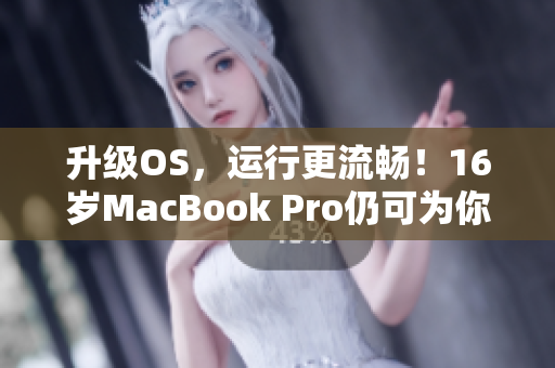 升级OS，运行更流畅！16岁MacBook Pro仍可为你的软件带来优秀性能