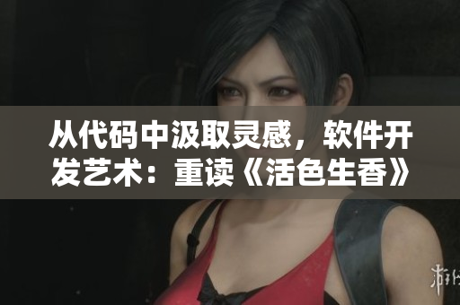 从代码中汲取灵感，软件开发艺术：重读《活色生香》