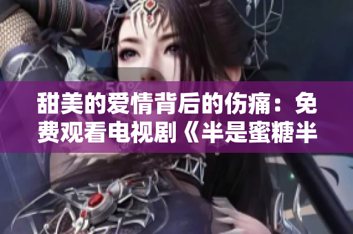 甜美的爱情背后的伤痛：免费观看电视剧《半是蜜糖半是伤》