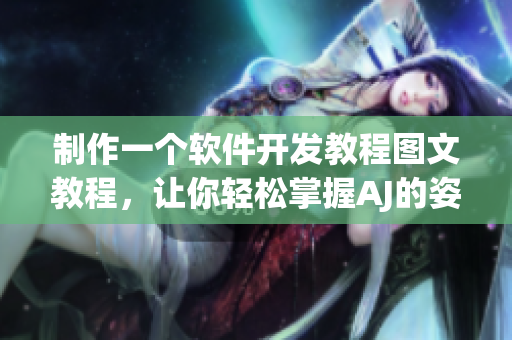 制作一个软件开发教程图文教程，让你轻松掌握AJ的姿势！