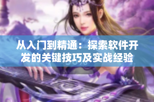 从入门到精通：探索软件开发的关键技巧及实战经验
