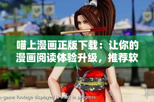 喵上漫画正版下载：让你的漫画阅读体验升级，推荐软件资源！