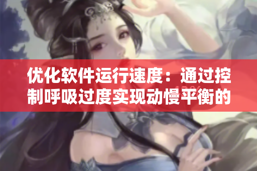 优化软件运行速度：通过控制呼吸过度实现动慢平衡的技巧
