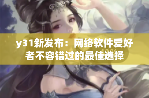 y31新发布：网络软件爱好者不容错过的最佳选择