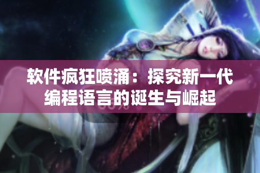 软件疯狂喷涌：探究新一代编程语言的诞生与崛起