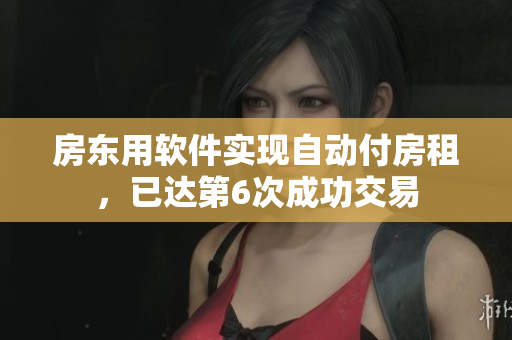 房东用软件实现自动付房租，已达第6次成功交易