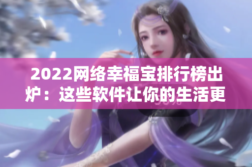 2022网络幸福宝排行榜出炉：这些软件让你的生活更美好！