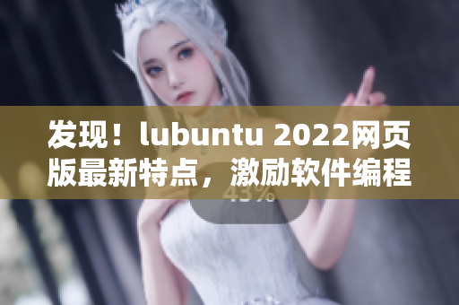 发现！lubuntu 2022网页版最新特点，激励软件编程者！