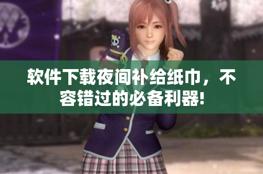 软件下载夜间补给纸巾，不容错过的必备利器!