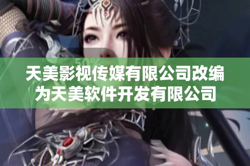 天美影视传媒有限公司改编为天美软件开发有限公司