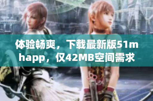 体验畅爽，下载最新版51mhapp，仅42MB空间需求！