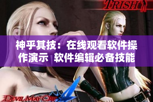 神乎其技：在线观看软件操作演示  软件编辑必备技能