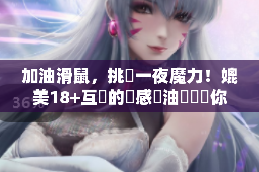 加油滑鼠，挑戰一夜魔力！媲美18+互動的觸感黃油軟體讓你心驚膽跳！