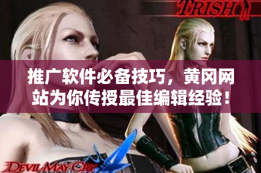 推广软件必备技巧，黄冈网站为你传授最佳编辑经验！