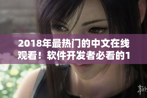 2018年最热门的中文在线观看！软件开发者必看的10大视听盛宴
