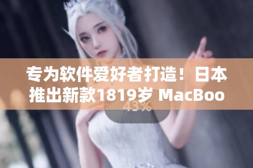 专为软件爱好者打造！日本推出新款1819岁 MacBook