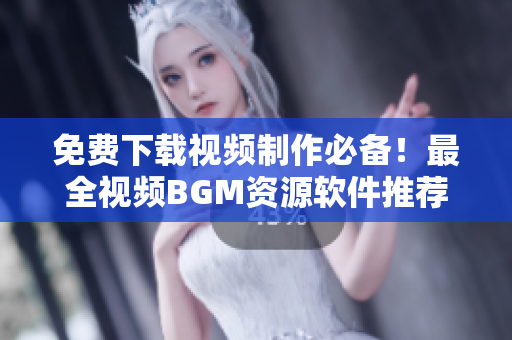 免费下载视频制作必备！最全视频BGM资源软件推荐！
