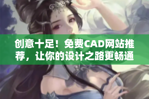 创意十足！免费CAD网站推荐，让你的设计之路更畅通