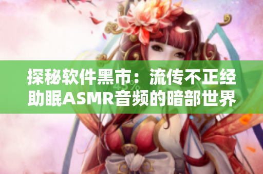 探秘软件黑市：流传不正经助眠ASMR音频的暗部世界