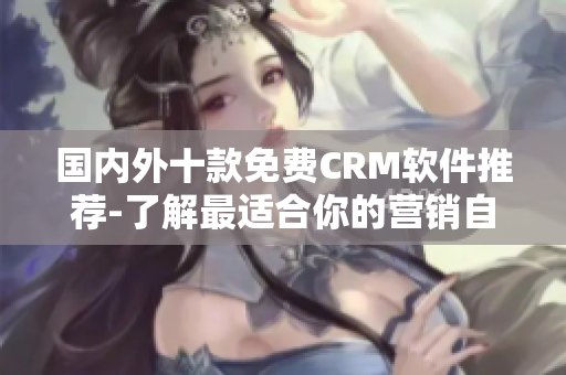 国内外十款免费CRM软件推荐-了解最适合你的营销自动化方案