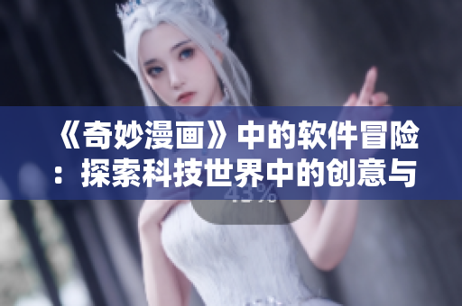《奇妙漫画》中的软件冒险：探索科技世界中的创意与挑战