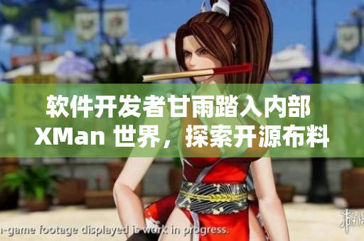 软件开发者甘雨踏入内部 XMan 世界，探索开源布料技术