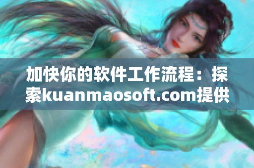 加快你的软件工作流程：探索kuanmaosoft.com提供的最新软件工具