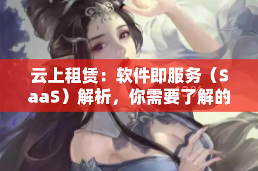 云上租赁：软件即服务（SaaS）解析，你需要了解的全部知识