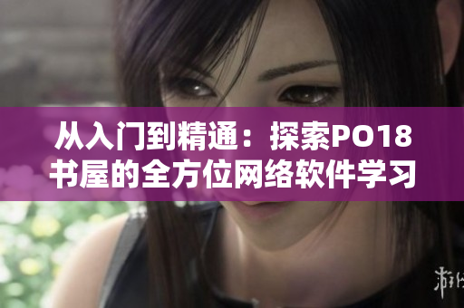 从入门到精通：探索PO18书屋的全方位网络软件学习指南