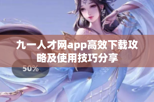 九一人才网app高效下载攻略及使用技巧分享