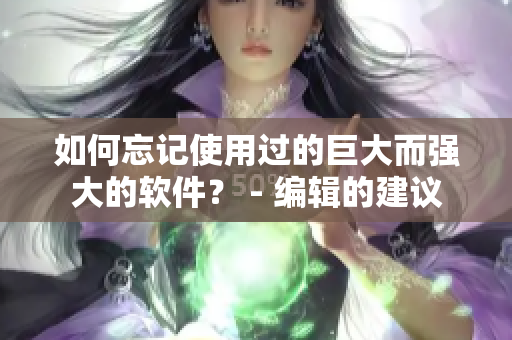 如何忘记使用过的巨大而强大的软件？ - 编辑的建议