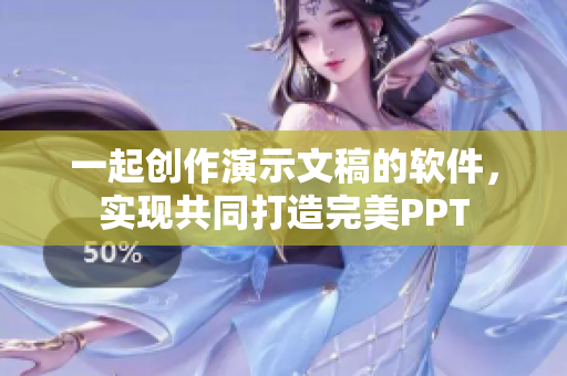 一起创作演示文稿的软件，实现共同打造完美PPT