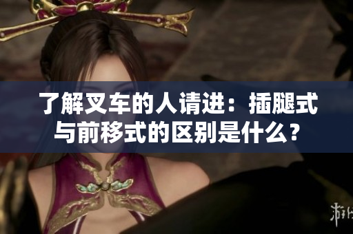 了解叉车的人请进：插腿式与前移式的区别是什么？