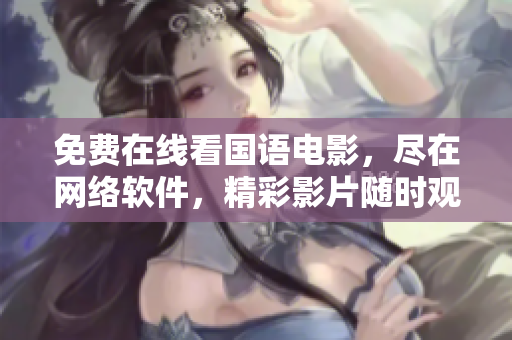 免费在线看国语电影，尽在网络软件，精彩影片随时观赏