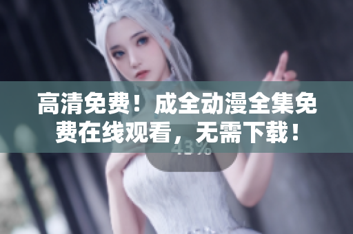 高清免费！成全动漫全集免费在线观看，无需下载！