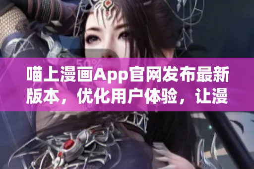 喵上漫画App官网发布最新版本，优化用户体验，让漫迷畅享阅读乐趣
