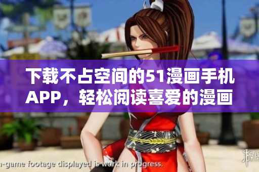 下载不占空间的51漫画手机APP，轻松阅读喜爱的漫画！