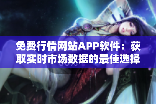 免费行情网站APP软件：获取实时市场数据的最佳选择