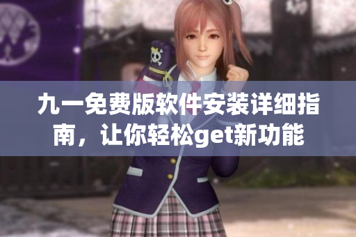 九一免费版软件安装详细指南，让你轻松get新功能