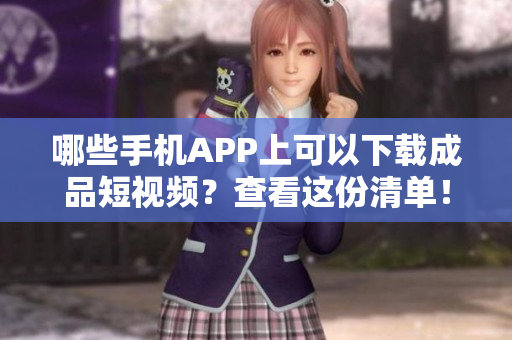 哪些手机APP上可以下载成品短视频？查看这份清单！