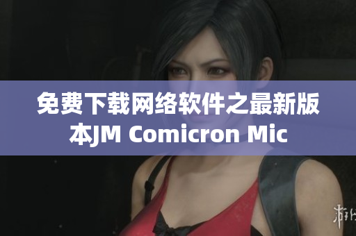 免费下载网络软件之最新版本JM Comicron Mic