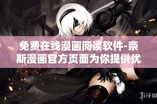 免费在线漫画阅读软件-奈斯漫画官方页面为你提供优质漫画！