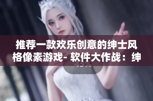 推荐一款欢乐创意的绅士风格像素游戏- 软件大作战：绅士风采