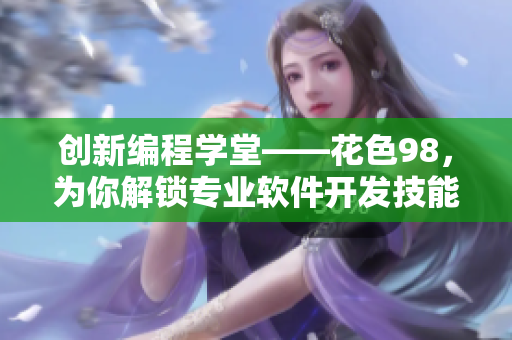 创新编程学堂——花色98，为你解锁专业软件开发技能